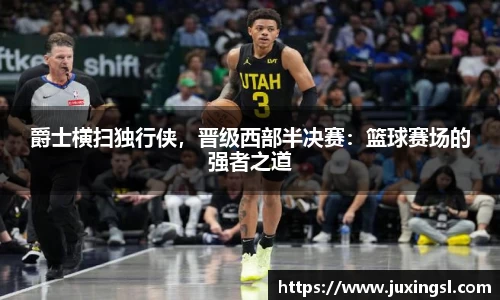 爵士横扫独行侠，晋级西部半决赛：篮球赛场的强者之道