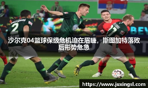 沙尔克04篮球保级危机迫在眉睫，斯图加特落败后形势危急