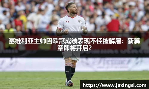 塞维利亚主帅因欧冠成绩表现不佳被解雇：新篇章即将开启？