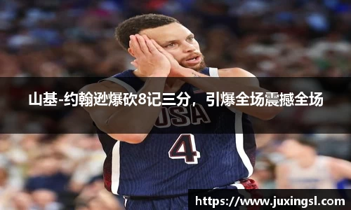 山基-约翰逊爆砍8记三分，引爆全场震撼全场