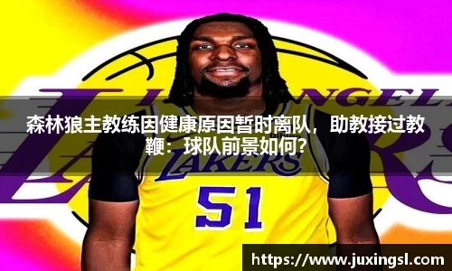 森林狼主教练因健康原因暂时离队，助教接过教鞭：球队前景如何？
