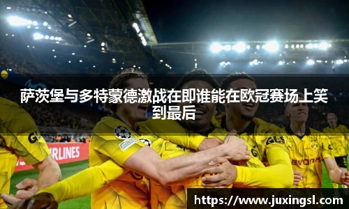 萨茨堡与多特蒙德激战在即谁能在欧冠赛场上笑到最后