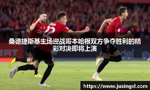 桑德捷斯基主场迎战哥本哈根双方争夺胜利的精彩对决即将上演