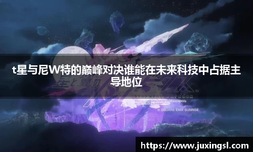 t星与尼W特的巅峰对决谁能在未来科技中占据主导地位
