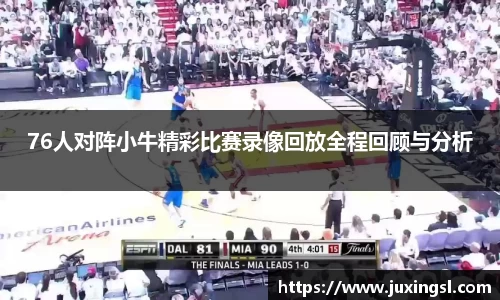 76人对阵小牛精彩比赛录像回放全程回顾与分析