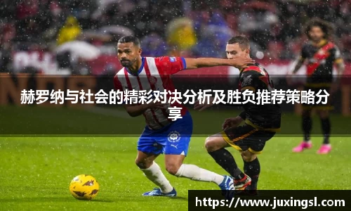 赫罗纳与社会的精彩对决分析及胜负推荐策略分享