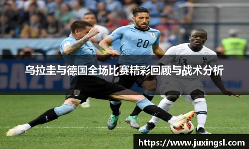乌拉圭与德国全场比赛精彩回顾与战术分析