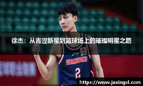 徐杰：从青涩新星到篮球场上的璀璨明星之路