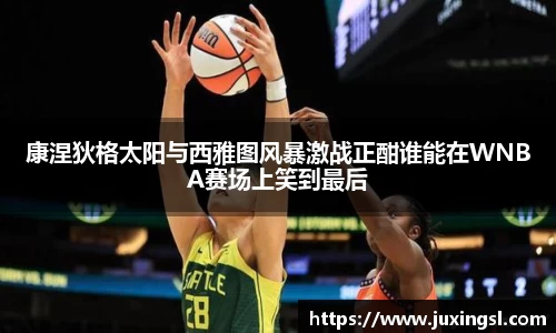 康涅狄格太阳与西雅图风暴激战正酣谁能在WNBA赛场上笑到最后