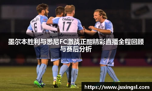 墨尔本胜利与悉尼FC激战正酣精彩直播全程回顾与赛后分析