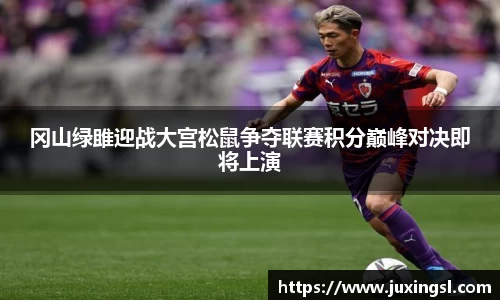 冈山绿雎迎战大宫松鼠争夺联赛积分巅峰对决即将上演