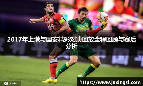 2017年上港与国安精彩对决回放全程回顾与赛后分析