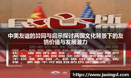 中美友谊的异同与启示探讨两国文化背景下的友情价值与发展潜力