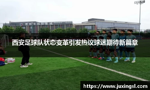 西安足球队状态变革引发热议球迷期待新篇章