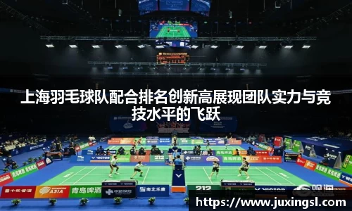 上海羽毛球队配合排名创新高展现团队实力与竞技水平的飞跃