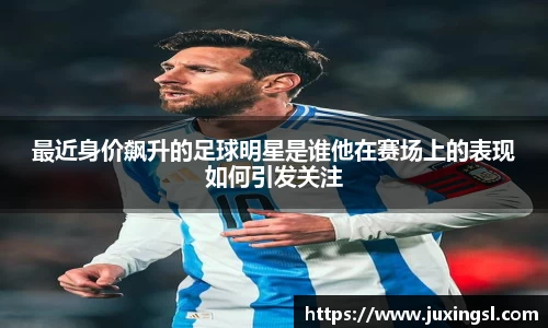 最近身价飙升的足球明星是谁他在赛场上的表现如何引发关注