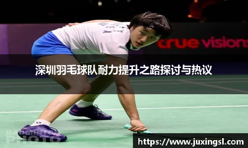 深圳羽毛球队耐力提升之路探讨与热议