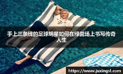 手上三条线的足球明星如何在绿茵场上书写传奇人生