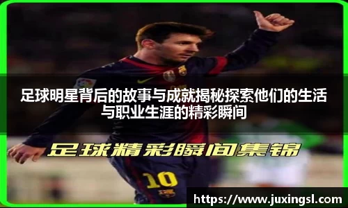 足球明星背后的故事与成就揭秘探索他们的生活与职业生涯的精彩瞬间