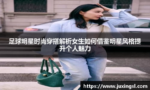 足球明星时尚穿搭解析女生如何借鉴明星风格提升个人魅力