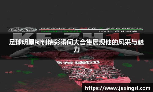 足球明星柯钊精彩瞬间大合集展现他的风采与魅力