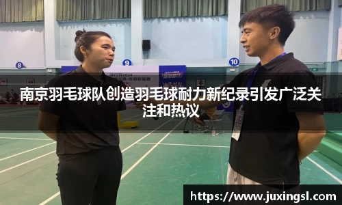 南京羽毛球队创造羽毛球耐力新纪录引发广泛关注和热议