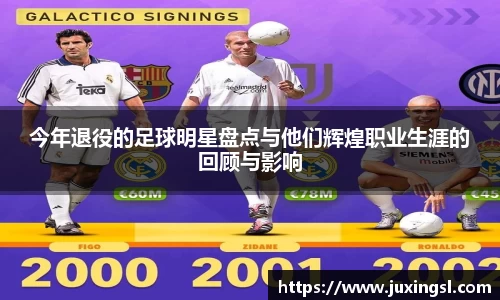 今年退役的足球明星盘点与他们辉煌职业生涯的回顾与影响
