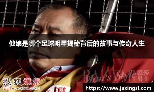他娘是哪个足球明星揭秘背后的故事与传奇人生